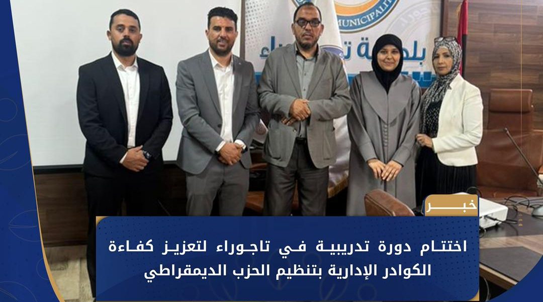 اختتام دورة تدريبية في تاجوراء لتعزيز كفاءة الكوادر الإدارية بتنظيم الحزب الديمقراطي